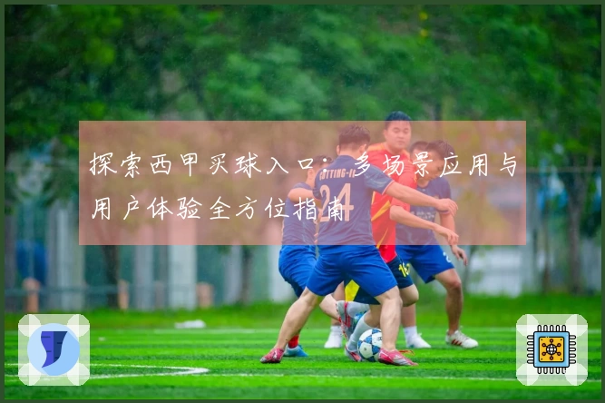 探索西甲买球入口：多场景应用与用户体验全方位指南