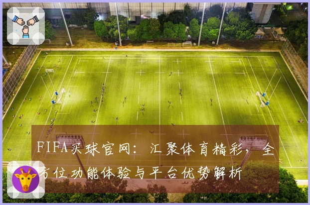 FIFA买球官网：汇聚体育精彩，全方位功能体验与平台优势解析