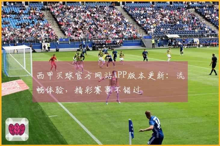 西甲买球官方网站APP版本更新：流畅体验，精彩赛事不错过