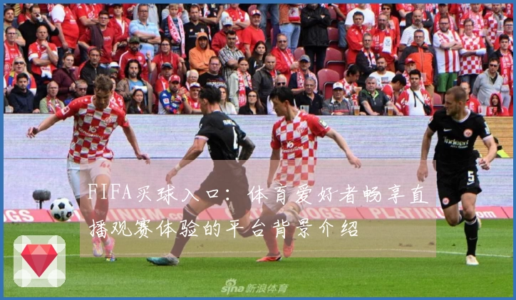 FIFA买球入口：体育爱好者畅享直播观赛体验的平台背景介绍