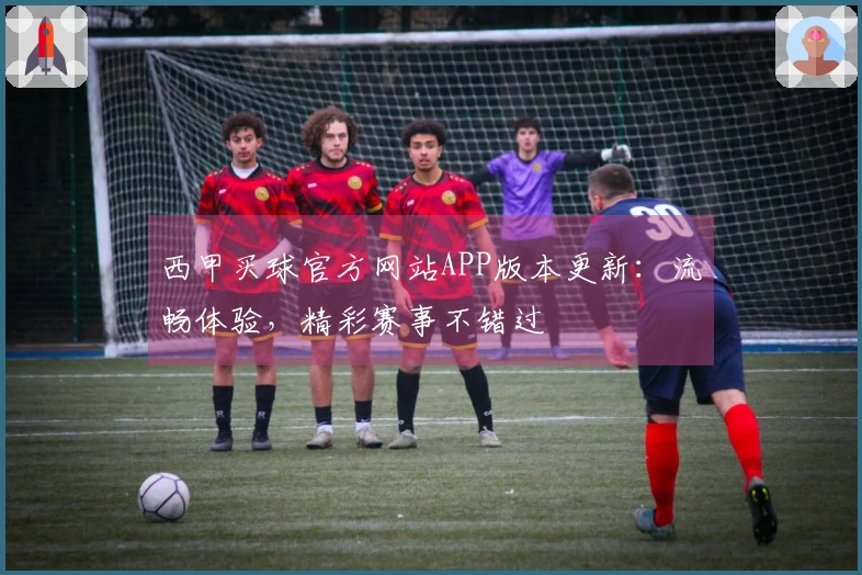 西甲买球官方网站APP版本更新：流畅体验，精彩赛事不错过