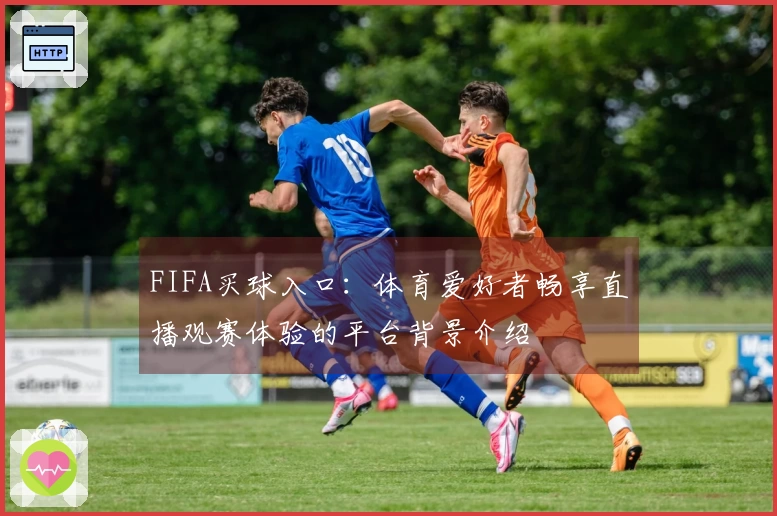 FIFA买球入口：体育爱好者畅享直播观赛体验的平台背景介绍