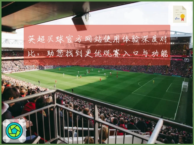 英超买球官方网站使用体验深度对比，助您找到更优观赛入口与功能。