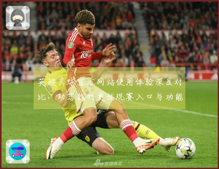 英超买球官方网站使用体验深度对比，助您找到更优观赛入口与功能。